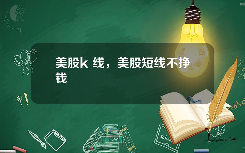 美股k 线，美股短线不挣钱